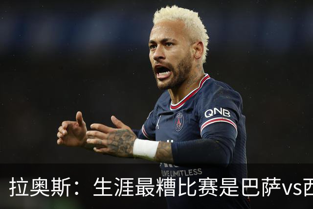 拉奥斯：生涯最糟比赛是巴萨vs西班牙人，被球员攻击世界杯表现差
