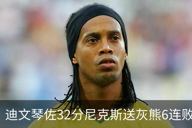 迪文琴佐32分尼克斯送灰熊6连败 热火大胜魔术